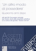 Un altro modo di possedere. Quaranta anni dopo. Atti del XIII Convegno annuale del Centro studi sulle proprietà collettive e la cultura del giurista 'Guido Cervati' libro