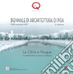 Le città e l'acqua. Un laboratorio verso il futuro. 2ª Biennale di architettura di Pisa (19-28 novembre 2017). Ediz. a colori