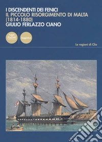 I discendenti dei Fenici. Il piccolo risorgimento di Malta (1814-1880) libro