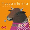 Mucca e la vita. Ediz. illustrata libro