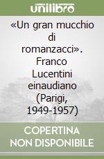 «Un gran mucchio di romanzacci». Franco Lucentini einaudiano (Parigi, 1949-1957) libro