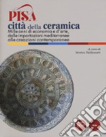 Pisa città della ceramica. Mille anni di economia e d'arte, dalle importazioni mediterranee alle creazioni contemporanee. Ediz. a colori libro