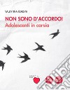 Non sono d'accordo! Adolescenti in corsia libro di Corsini Valentina