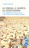 La lingua, il giudice, la costituzione. Una vertenza tutta italiana, e un confronto internazionale libro di Marazzini Claudio