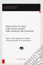 Metamorfosi dei «topoi» nella poesia europea dalla tradizione alla modernità. Vol. 1: Figure della soggettività e «imitatio» dal romanticismo al decadentismo libro