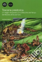 Toscana preistorica. Un viaggio nel passato con la macchina del tempo: dal Miocene all'Età del Ferro libro