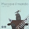 Mucca e il mondo. Ediz. a colori libro