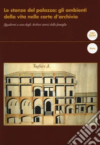 Le stanze del palazzo: gli ambienti della vita nelle carte d'archivio. Quaderni a cura degli Archivi storici delle famiglie libro