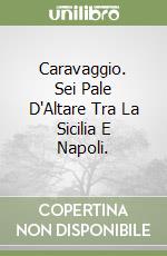 Caravaggio. Sei Pale D'Altare Tra La Sicilia E Napoli. libro