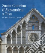 Santa Caterina d'Alessandria a Pisa. Le tre età di una chiesa. Ediz. illustrata libro