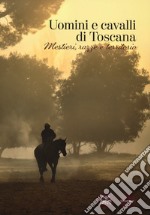 Uomini e cavalli di Toscana. Mestieri, razze e territorio libro