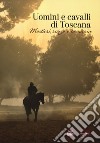 Uomini e cavalli di Toscana. Mestieri, razze e territorio libro