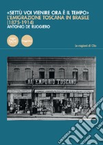 «Settù voi vienire ora è il tempo». L'emigrazione toscana in Brasile (1875-1914)