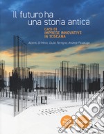 Il futuro ha una storia antica. Casi di imprese innovative in Toscana libro