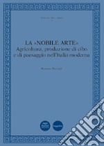 La «Nobile arte». Agricoltura, produzione di cibo e di paesaggio nell'Italia moderna libro