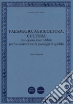 Paesaggio, agricoltura, cultura. Un legame inscindibile per la costruzione di paesaggi di qualità libro