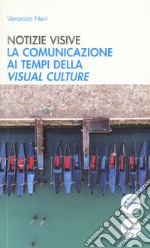 Notizie visive. La comunicazione ai tempi della visual culture libro