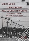 L'ippodromo nel cuore di Livorno. Il «Federico Caprilli» raccontato in 13 storie libro