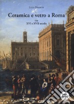 Ceramica e vetro a Roma. Tra XVI e XVII secolo libro