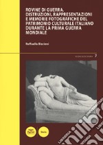 Rovine di guerra. Distruzioni, rappresentazioni e memorie fotografiche del patrimonio culturale italiano durante la Prima guerra mondiale libro