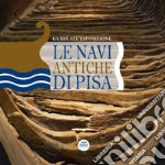 Le navi antiche di Pisa. Guida all'esposizione. Ediz. illustrata libro