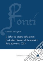 Il «Liber de ordine officiorum Ecclesiae Pisanae» del canonico Rolando (sec. XII). Vol. 1: Introduzione, edizione e indici