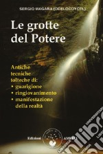 Le grotte del potere. Antiche tecniche tolteche di guarigione, ringiovanimento e manifestazione della realtà