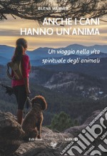 Anche i cani hanno un'anima. Un viaggio nella vita spirituale degli animali libro