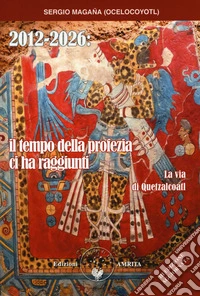 2012-2026: il tempo della profezia ci ha raggiunti. La via di Quetzalcoatl libro