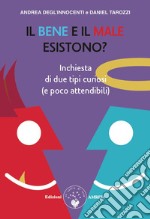 Il bene e il male esistono? inchiesta di due tipi curiosi (e poco attendibili) libro