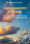 Ogni tramonto è un'alba. Accompagnare la fine della vita e scoprire i suoi doni inaspettati libro