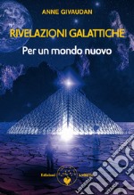 Rivelazioni galattiche. Per un mondo nuovo libro