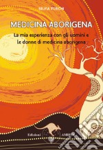 Medicina aborigena. La mia esperienza con gli uomini e le donne di medicina aborigena