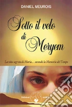Sotto il velo di Meryem. La vita segrete di Maria... secondo la memoria del tempo libro