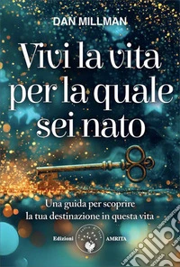 Vivi la vita per la quale sei nato. Una guida per scoprire la tua destinazione in questa vita libro