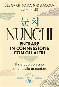 Nunchi. Entrare in connessione con gli altri. Il metodo coreano per una vita armoniosa libro