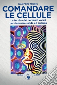 Comandare le cellule. La tecnica dei comandi vocali per rinnovare salute ed energia libro