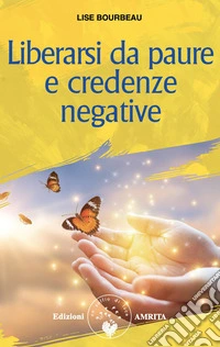 Liberarsi da paure e credenze negative. Nuova ediz. libro