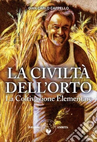 La Civiltà dell'Orto. La Coltivazione Elementare. Nuova ediz.