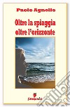 Oltre la spiaggia oltre l'orizzonte libro di Agnello Paolo