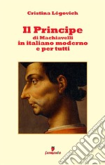 Il principe di Machiavelli in italiano moderno e per tutti. Nuova ediz. libro