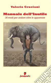 Manuale dell'inutile: 36 modi per andare oltre le apparenze. Nuova ediz.