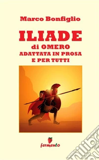 Iliade in prosa e per tutti. Ediz. ampliata