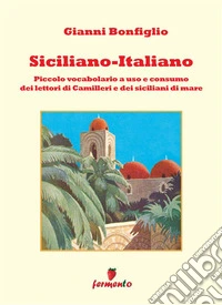 Siciliano-italiano. Piccolo vocabolario ad uso e consumo del lettori di Camilleri e dei siciliani di mare. Nuova ediz.