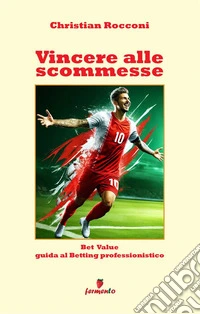 Vincere alle scommesse. Bet Value. Guida al Betting professionistico. Nuova ediz.