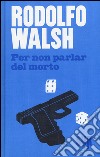 Per non parlar del morto. Ediz. illustrata libro di Walsh Rodolfo