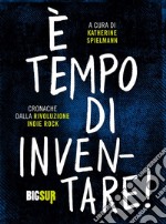 È tempo di inventare! Cronache dalla rivoluzione indie rock libro