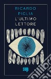 L'ultimo lettore libro di Piglia Ricardo