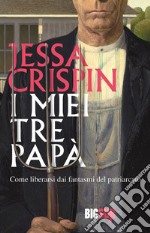 I miei tre papà. Come liberarsi dai fantasmi del patriarcato libro