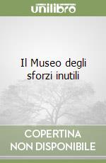 Il Museo degli sforzi inutili libro